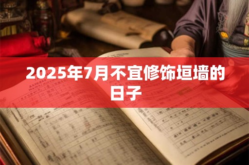 2025年7月不宜修饰垣墙的日子