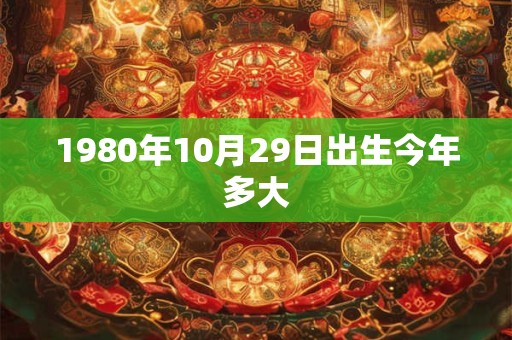 1980年10月29日出生今年多大