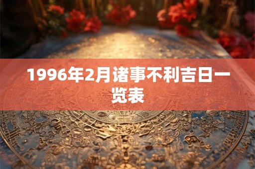 1996年2月诸事不利吉日一览表