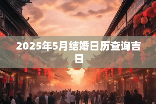 2025年5月结婚日历查询吉日