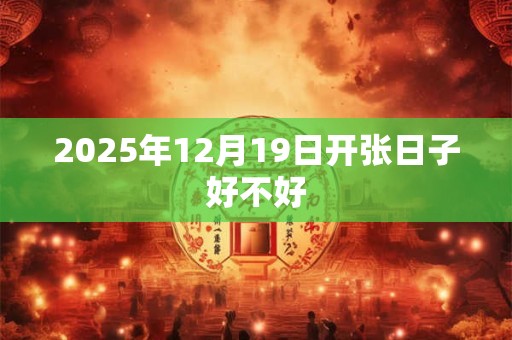 2025年12月19日开张日子好不好