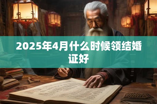 2025年4月什么时候领结婚证好