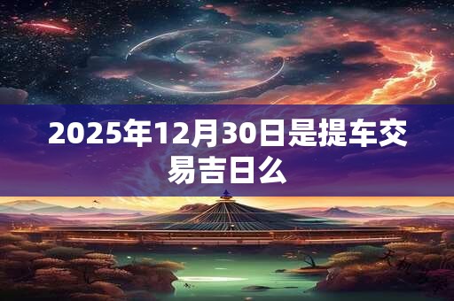 2025年12月30日是提车交易吉日么