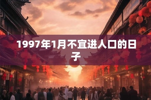 1997年1月不宜进人口的日子