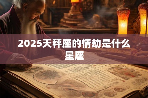 2025天秤座的情劫是什么星座