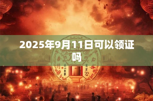 2026年9月11日可以领证吗