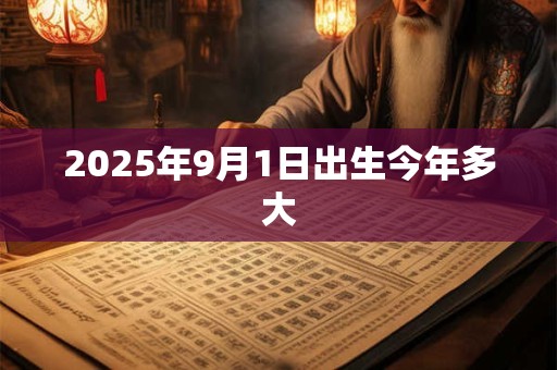 2025年9月1日出生今年多大