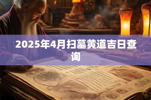 2025年4月扫墓黄道吉日查询