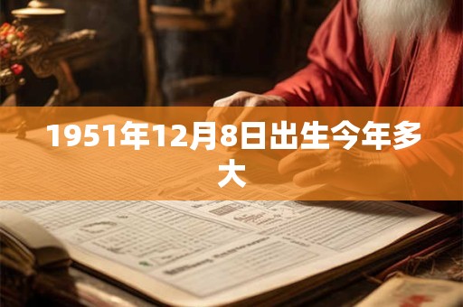 1951年12月8日出生今年多大