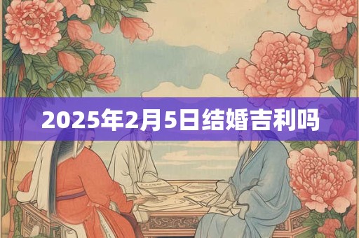2025年2月5日结婚吉利吗