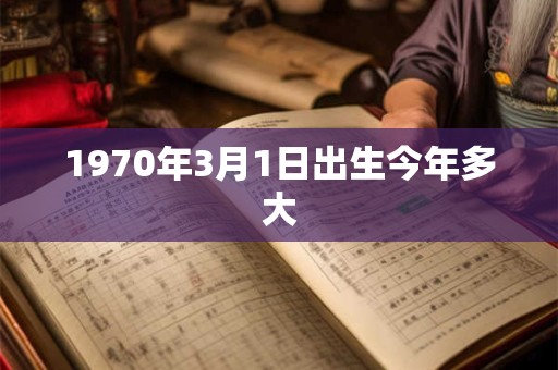 1970年3月1日出生今年多大