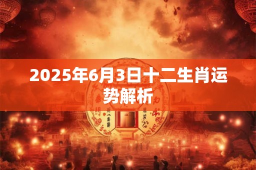 2025年6月3日十二生肖运势解析