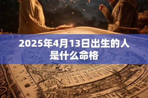 2025年4月13日出生的人是什么命格