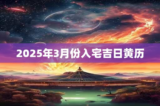 2025年3月份入宅吉日黄历