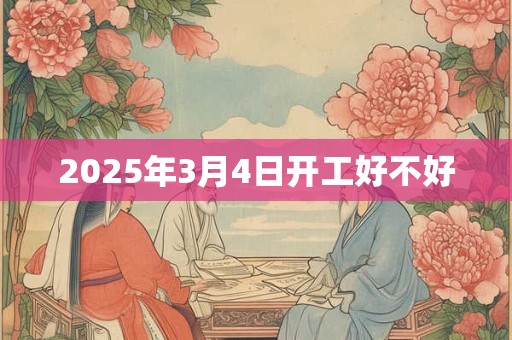 2025年3月4日开工好不好