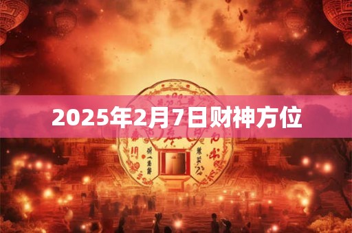 2025年2月7日财神方位
