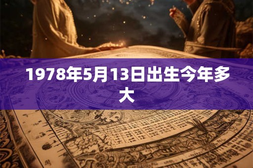 1978年5月13日出生今年多大