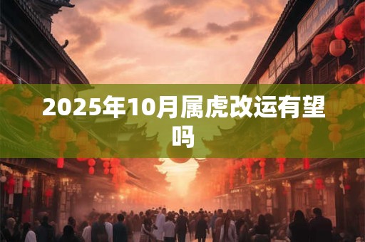 2025年10月属虎改运有望吗