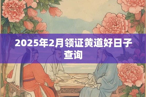 2025年2月领证黄道好日子查询
