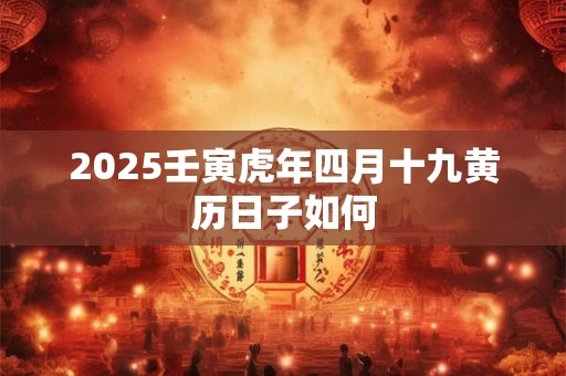 2026壬寅虎年四月十九黄历日子如何