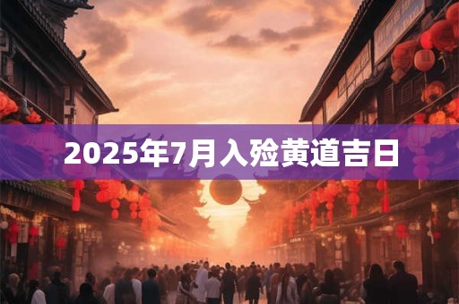 2025年7月入殓黄道吉日