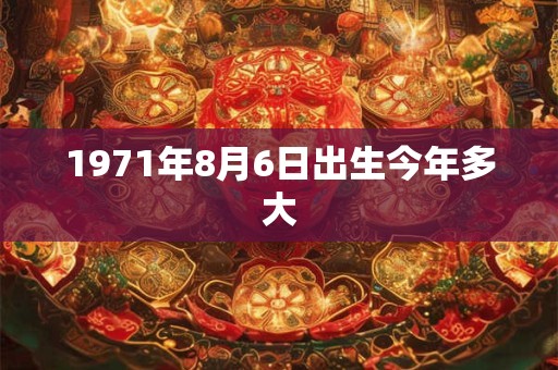 1971年8月6日出生今年多大
