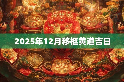 2025年12月移柩黄道吉日