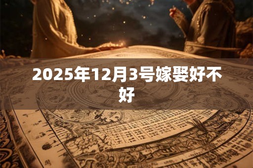 2025年12月3号嫁娶好不好