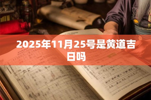 2025年11月25号是黄道吉日吗