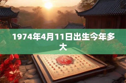 1974年4月11日出生今年多大