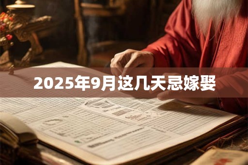 2025年9月这几天忌嫁娶