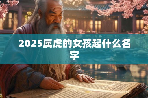 2025属虎的女孩起什么名字