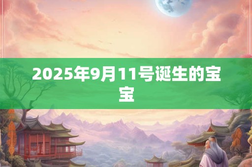 2025年9月11号诞生的宝宝