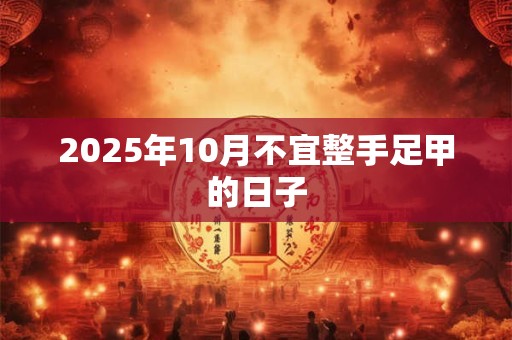 2025年10月不宜整手足甲的日子