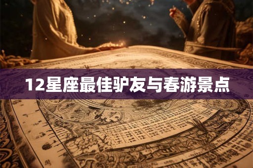 12星座最佳驴友与春游景点
