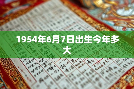1954年6月7日出生今年多大