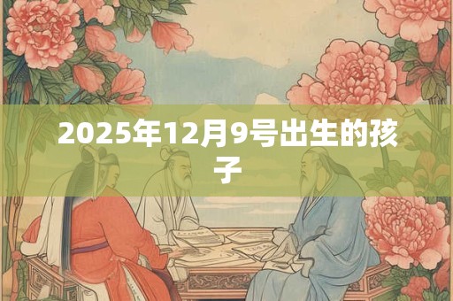 2025年12月9号出生的孩子