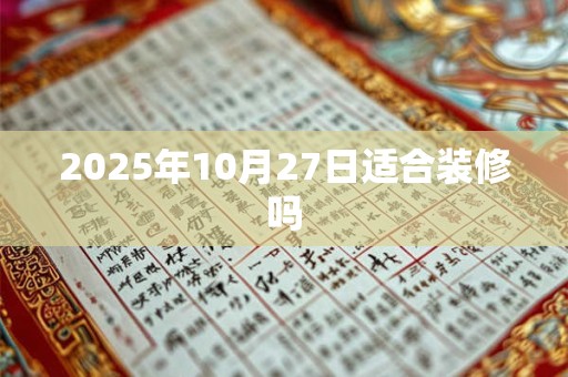 2025年10月27日适合装修吗