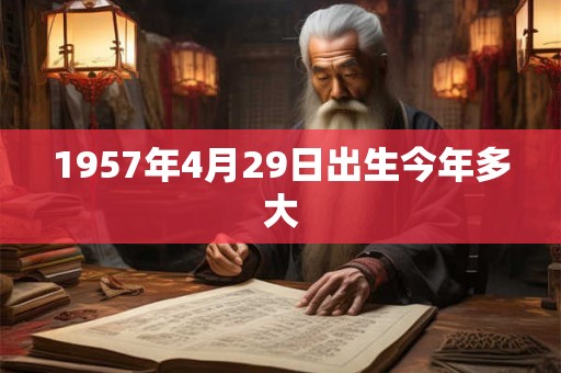 1957年4月29日出生今年多大