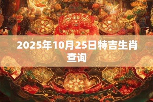 2025年10月25日特吉生肖查询