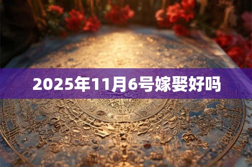2025年11月6号嫁娶好吗