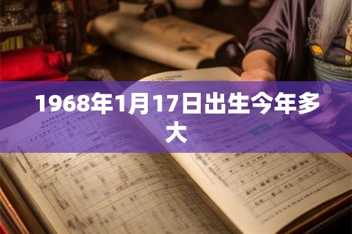 1968年1月17日出生今年多大