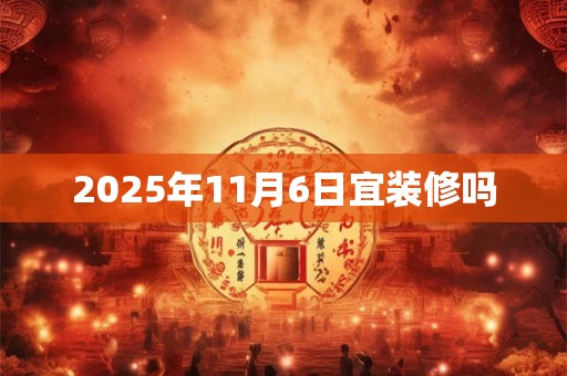 2025年11月6日宜装修吗