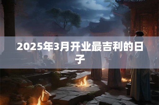 2025年3月开业最吉利的日子