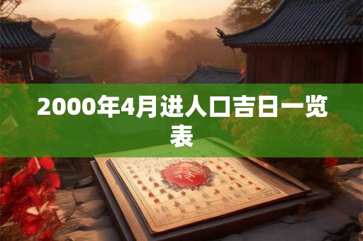 2000年4月进人口吉日一览表 2000年4月进人口吉日一览表