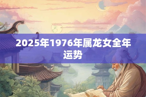 2025年1976年属龙女全年运势