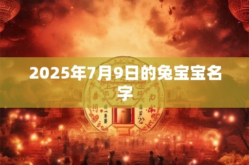 2025年7月9日的兔宝宝名字