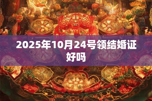 2025年10月24号领结婚证好吗