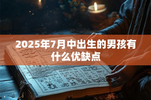 2025年7月中出生的男孩有什么优缺点