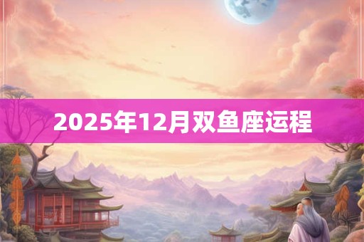 2025年12月双鱼座运程
